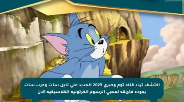 اكتشف تردد قناة توم وجيري 2025 الجديد على نايل سات وعرب سات بجودة فائقة لمحبي الرسوم الكرتونية الكلاسيكية الآن